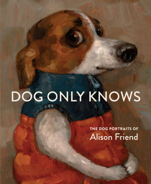 Dog Only Knows (The Dog Portraits of Alison Friend) by Alison Friend, 9781648294785