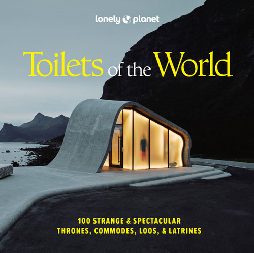 Lonely Planet Toilets of the World (100 Strange and Spectacular Thrones, Commodes, Loos, and Latrines) by Lonely Planet, 9781837585847