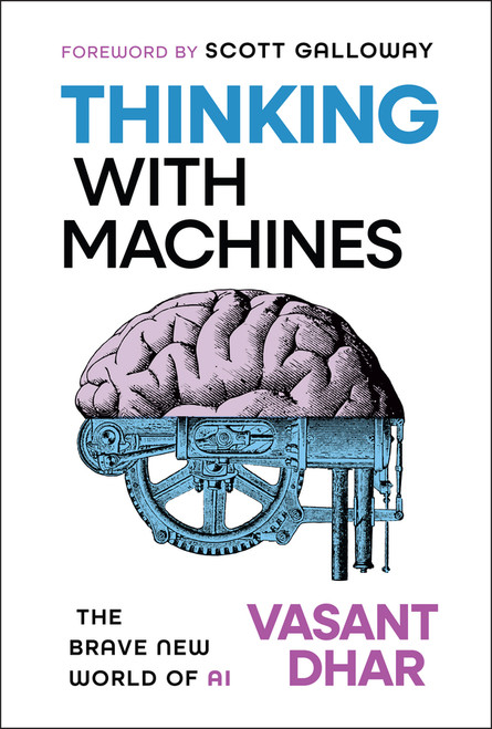 Thinking With Machines (The Brave New World of AI) by Vasant Dhar, Scott Galloway, 9781394359059