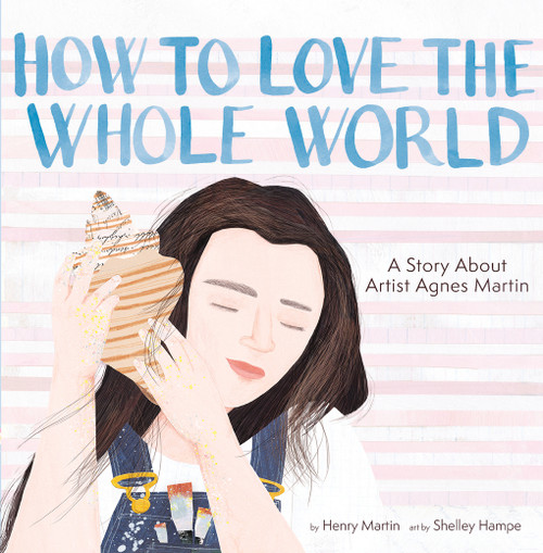 How to Love the Whole World (A Story About Artist Agnes Martin (A Picture Book)) by Henry Martin, Shelley Hampe, 9781949480535