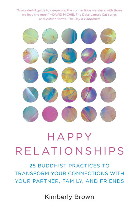 Happy Relationships (25 Buddhist Practices to Transform Your Connections with Your Partner, Family, and Friends) by Kimberly Brown, David Michie, 9781493086603