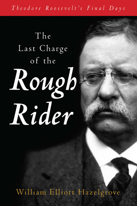 The Last Charge of the Rough Rider (Theodore Roosevelt's Final Days) - 9781493089697 by William Elliott Hazelgrove, 9781493089697