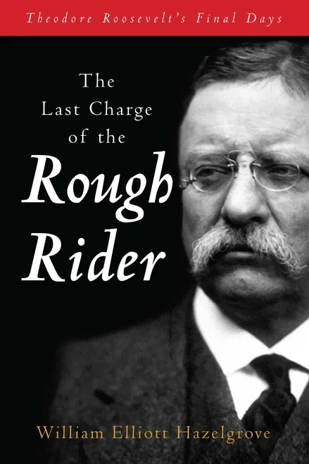 The Last Charge of the Rough Rider (Theodore Roosevelt's Final Days) - 9781493089697 by William Elliott Hazelgrove, 9781493089697