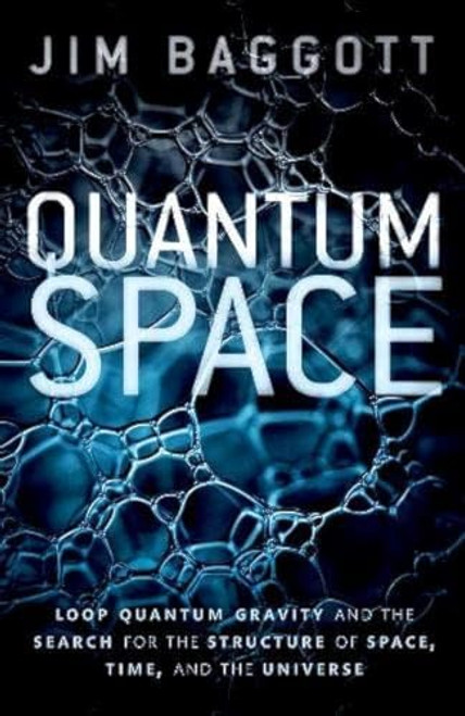 Quantum Space (Loop Quantum Gravity and the Search for the Structure of Space, Time, and the Universe) by Jim Baggott, 9780198809128