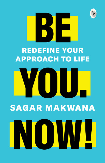 Be You. Now! - Redefine Your Approach to Life by Sagar Makwana, 9789354407369