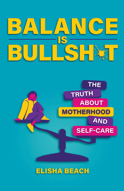 Balance Is Bullsh*t (The Truth About Motherhood and Self-Care) by Elisha  Beach, 9780757325502