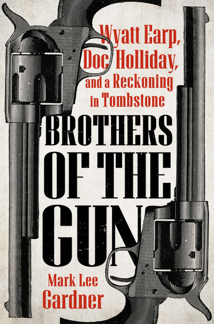Brothers of the Gun (Wyatt Earp, Doc Holliday, and a Reckoning in Tombstone) by Mark Lee Gardner, 9780593471890