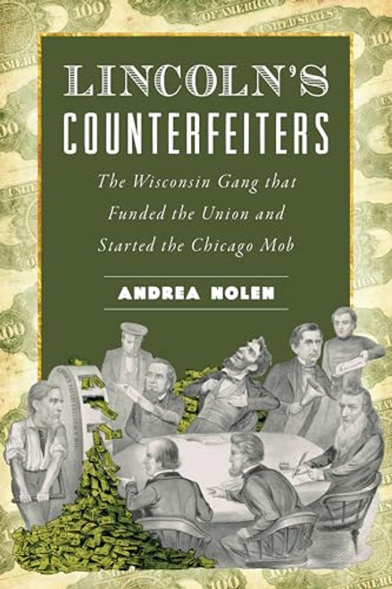 Lincoln's Counterfeiters (The Wisconsin Gang that Funded the Union and Started the Chicago Mob) by Andrea Nolen, 9781467157087