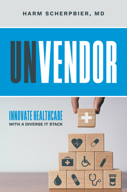 Unvendor (Innovative Healthcare with a Diverse IT Stack) by Harm Scherpbier, 9798891881679