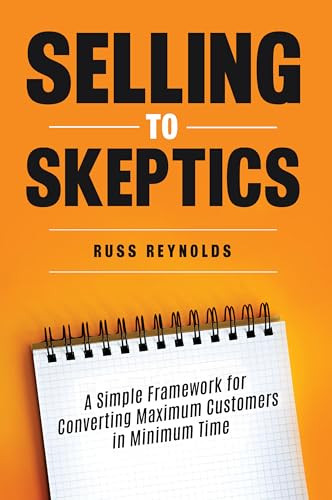 Selling to Skeptics (A Simple Framework for Converting Maximum Customers in Minimum Time) by Russ Reynolds, 9781636986319