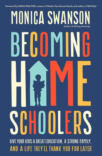 Becoming Homeschoolers (Give Your Kids a Great Education, a Strong Family, and a Life They'll Thank You for Later) by Monica Swanson, Sarah Molitor, 9780310367628