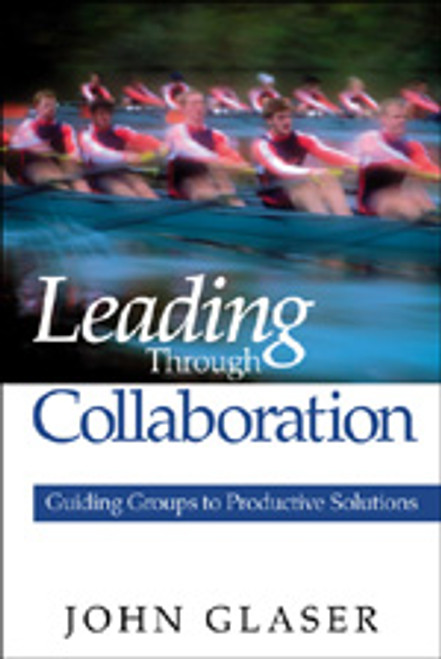 Leading Through Collaboration (Guiding Groups to Productive Solutions) by John Glaser, 9780761938071