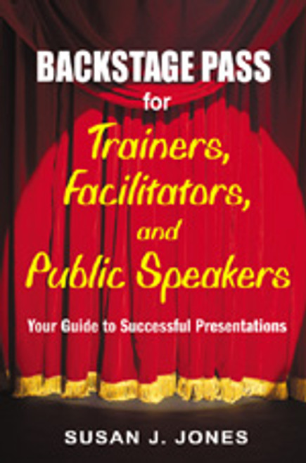 Backstage Pass for Trainers, Facilitators, and Public Speakers (Your Guide to Successful Presentations) by Susan J. Jones, 9781412915014