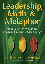 Leadership, Myth, & Metaphor (Finding Common Ground to Guide Effective School Change) by Daniel Cherry, Jeff Spiegel, 9781412927086