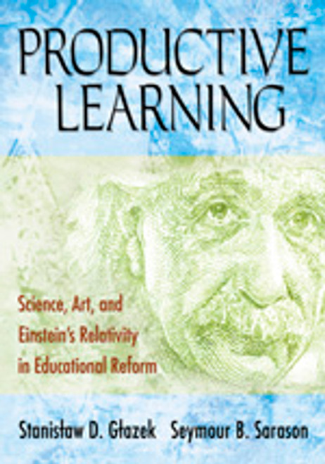 Productive Learning (Science, Art, and Einstein′s Relativity in Educational Reform) by Stanislaw D. Glazek, Seymour B. Sarason, 9781412940603