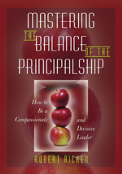 Mastering the Balance of the Principalship (How to Be a Compassionate and Decisive Leader) by Robert Ricken, 9781412942232