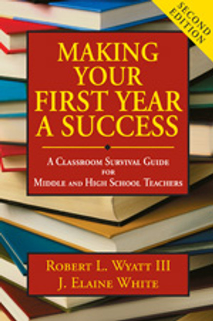 Making Your First Year a Success (A Classroom Survival Guide for Middle and High School Teachers) by Robert L. Wyatt III, J. Elaine White, 9781412949569