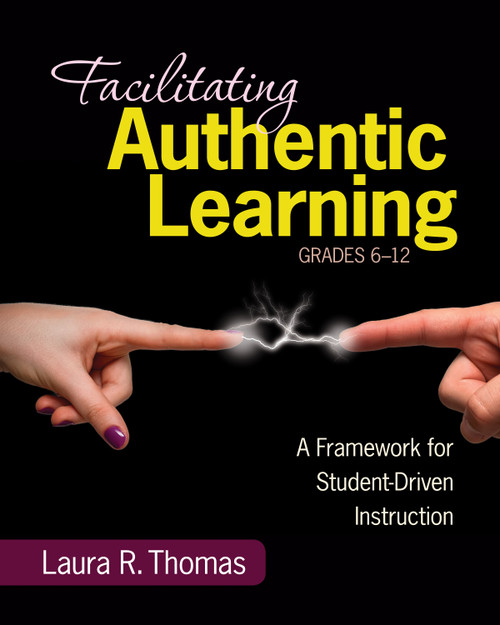 Facilitating Authentic Learning, Grades 6-12 (A Framework for Student-Driven Instruction) by Laura L. R. Thomas, 9781452216485