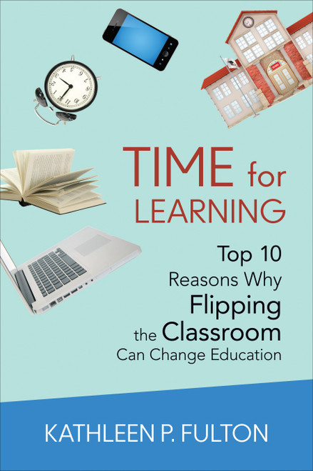 Time for Learning (Top 10 Reasons Why Flipping the Classroom Can Change Education) by Kathleen P. Fulton, 9781483332819