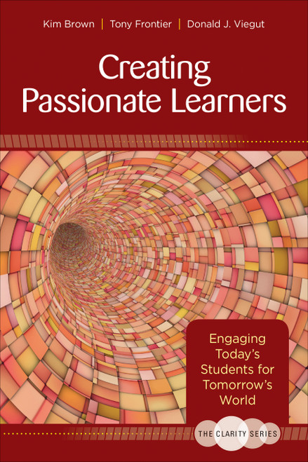 The Clarity Series: Creating Passionate Learners (Engaging Today′s Students for Tomorrow′s World) by Kim Brown, Tony Frontier, Donald J. Viegut, 9781483344485