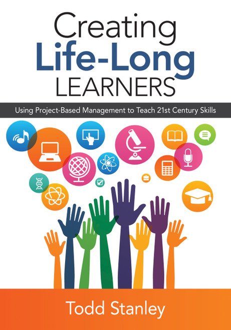 Creating Life-Long Learners (Using Project-Based Management to Teach 21st Century Skills) by Todd Stanley, 9781483377193