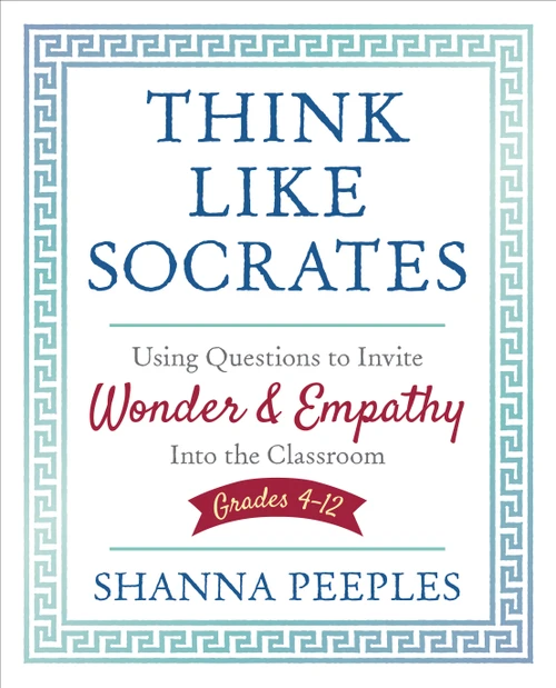Think Like Socrates (Using Questions to Invite Wonder and Empathy Into the Classroom, Grades 4-12) by Shanna Peeples, 9781506391649