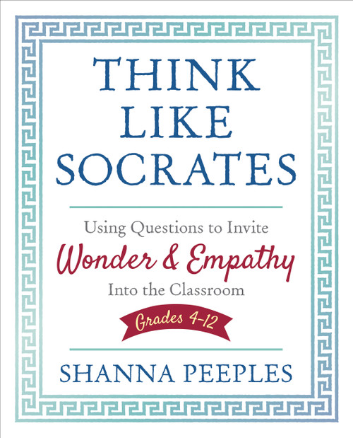 Think Like Socrates (Using Questions to Invite Wonder and Empathy Into the Classroom, Grades 4-12) by Shanna Peeples, 9781506391649