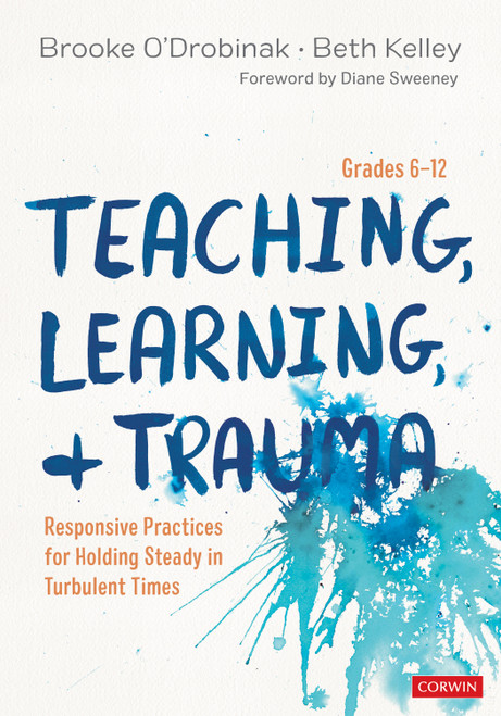 Teaching, Learning, and Trauma, Grades 6-12 (Responsive Practices for Holding Steady in Turbulent Times) by Brooke O′Drobinak, Beth Kelley, 9781544362892