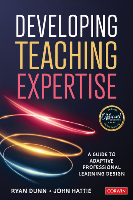 Developing Teaching Expertise (A Guide to Adaptive Professional Learning Design) by Ryan Dunn, John Hattie, 9781544368153