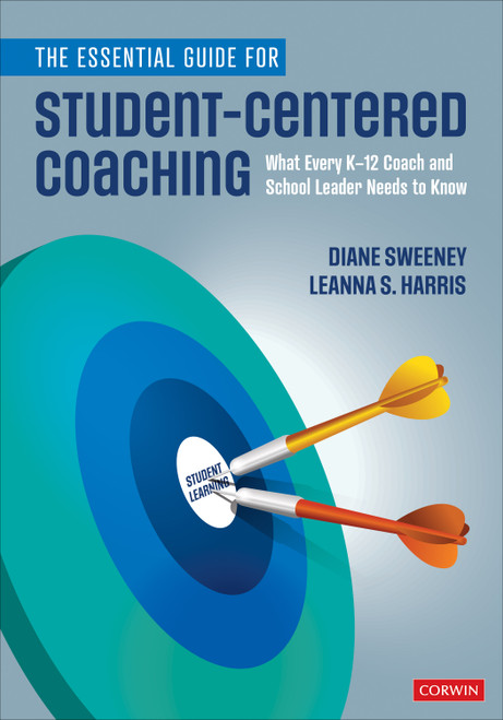 The Essential Guide for Student-Centered Coaching (What Every K-12 Coach and School Leader Needs to Know) by Diane Sweeney, Leanna S. Harris, 9781544375359