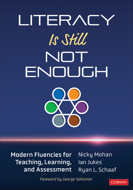 Literacy Is Still Not Enough (Modern Fluencies for Teaching, Learning, and Assessment) by Nicky Mohan, Ian Jukes, Ryan L. Schaaf, 9781544381268