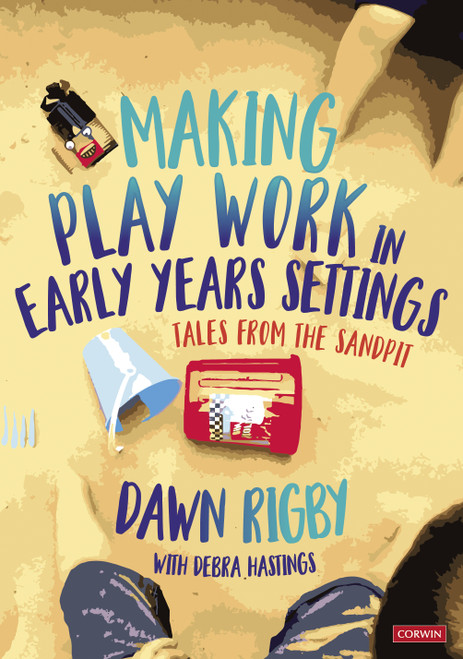 Making Play Work in Early Years Settings (Tales from the sandpit) by Dawn Rigby, 9781529767520