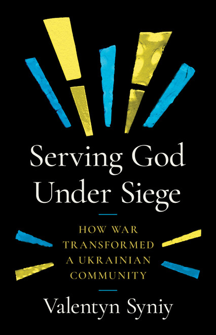 Serving God Under Siege (How War Transformed a Ukrainian Community) by Valentyn Syniy, 9780802885692