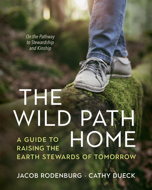 The Wild Path Home (A Guide to Raising the Earth Stewards of Tomorrow) by Jacob Rodenburg, Cathy Dueck, 9781774060148
