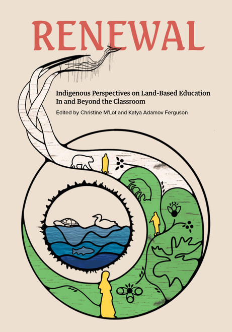 Renewal (Indigenous Perspectives on Land-Based Education In and Beyond the Classroom) by Katya Adamov Ferguson, Christine M'Lot, Brian Rice, Nicki Ferland, Peatr Thomas, Tyna Legault Taylor, Shannon Webb-Campbell, Tasha Beeds, Sonny Assu, Shalan Joudry, Tricia Logan, Dakota Bear, Shirli Ewanchuk, Dan Henhawk, Réal Carrière, Hetxw'ms Gyetxw Brett D. Huson, Reanna McKay (Merasty), 9781774921678