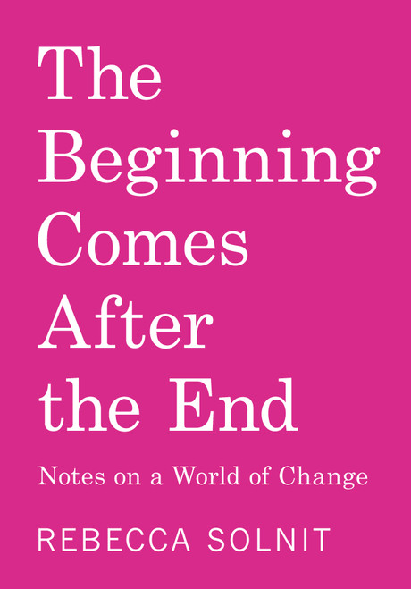 The Beginning Comes After the End (Notes on a World of Change) by Rebecca Solnit, 9798888904510