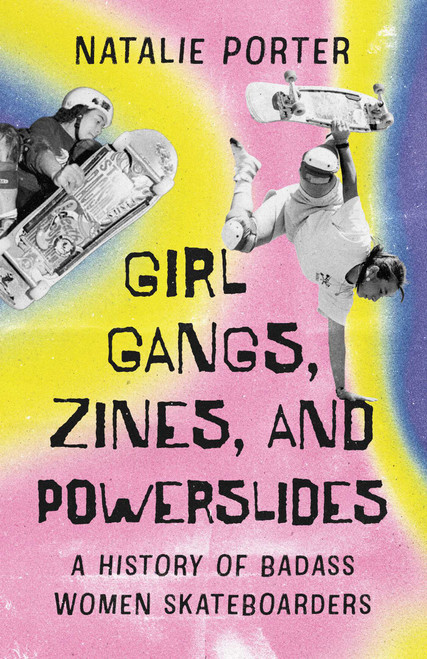 Girl Gangs, Zines , and Powerslides (A History of Badass Women Skateboarders) by Natalie Porter, 9781770417922