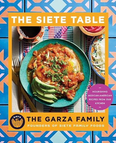 Siete Table (Nourishing Mexican-American Recipes from Our Kitchen) by Garza Family, The, 9780063471061