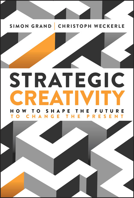 Strategic Creativity (How to Shape the Future to Change the Present) by Simon Grand, Christoph Weckerle, 9781394364688