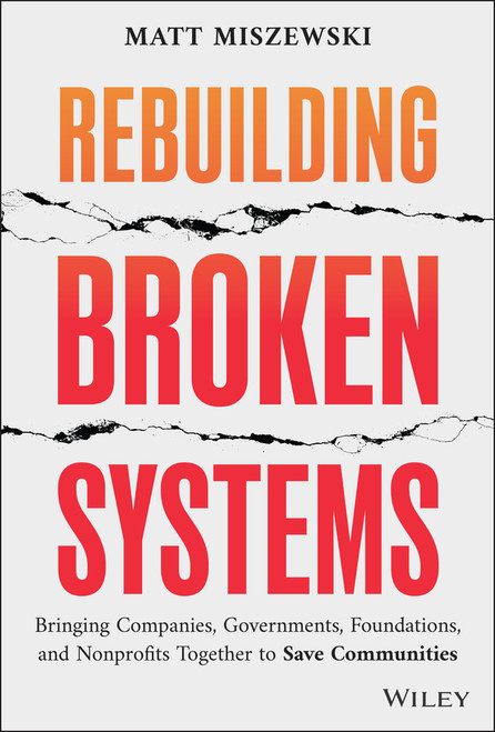 Rebuilding Broken Systems (Bringing Companies, Governments, Foundations and Nonprofits Together to Save Communities) by Matt Miszewski, 9781394313150