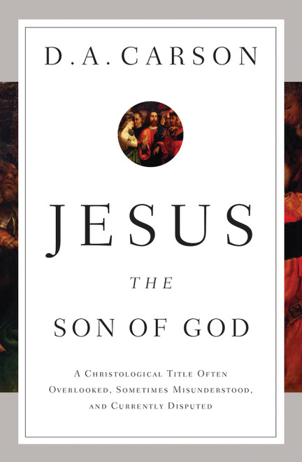Jesus the Son of God (A Christological Title Often Overlooked, Sometimes Misunderstood, and Currently Disputed) by D. A. Carson, 9781433537967