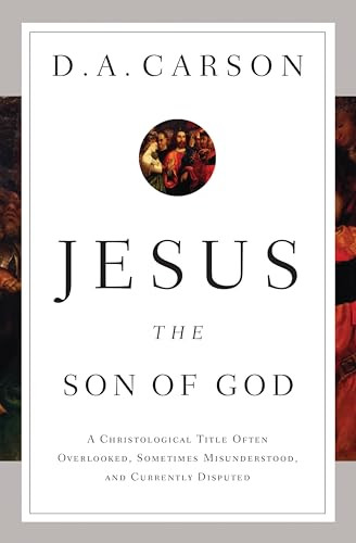 Jesus the Son of God (A Christological Title Often Overlooked, Sometimes Misunderstood, and Currently Disputed) by D. A. Carson, 9781433537967