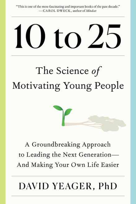 10 to 25 (The Science of Motivating Young People: A Groundbreaking Approach to Leading the Next Generation-And Making Your Own Life Easier) by David Yeager, 9781668023884