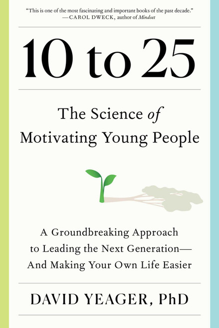10 to 25 (The Science of Motivating Young People: A Groundbreaking Approach to Leading the Next Generation-And Making Your Own Life Easier) by David Yeager, 9781668023884