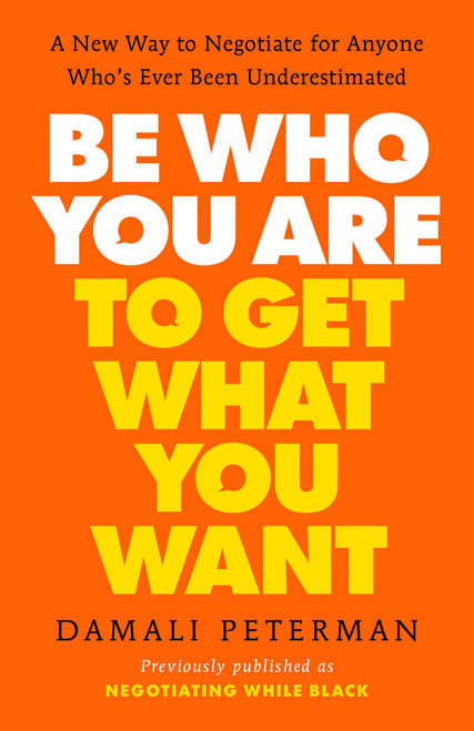 Be Who You Are to Get What You Want (A New Way to Negotiate for Anyone Who's Ever Been Underestimated) by Damali Peterman, 9780593544624