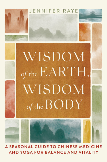 Wisdom of the Earth, Wisdom of the Body (A Seasonal Guide to Chinese Medicine and Yoga for Balance and Vitality) by Jennifer Raye, Tias Little, 9781645471721