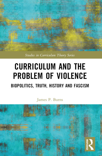 Curriculum and the Problem of Violence (Biopolitics, Truth, History and Fascism) by James P. Burns, 9781032303703