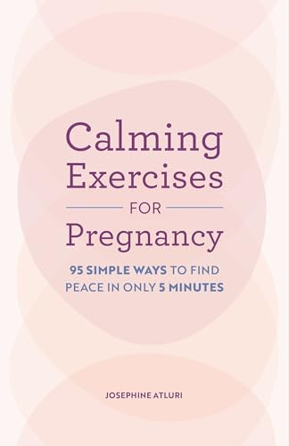 Calming Exercises for Pregnancy (95 Simple Ways to Find Peace in Only 5 Minutes) by Josephine Atluri, 9798886508987