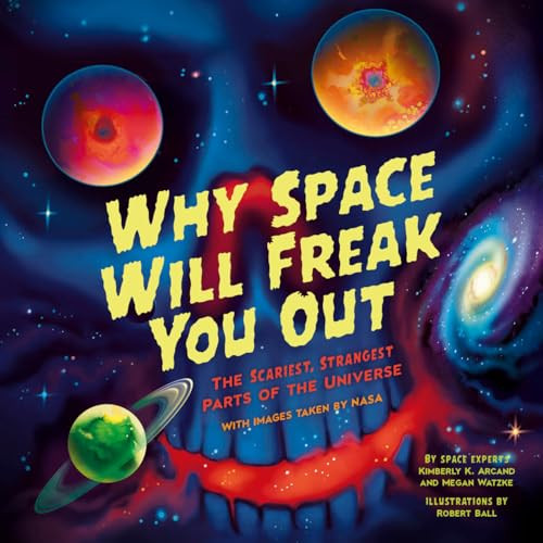 Why Space Will Freak You Out (The Scariest, Strangest Parts of the Universe) by Kimberly K. Arcand, Megan Watzke, Robert Ball, 9781464227097