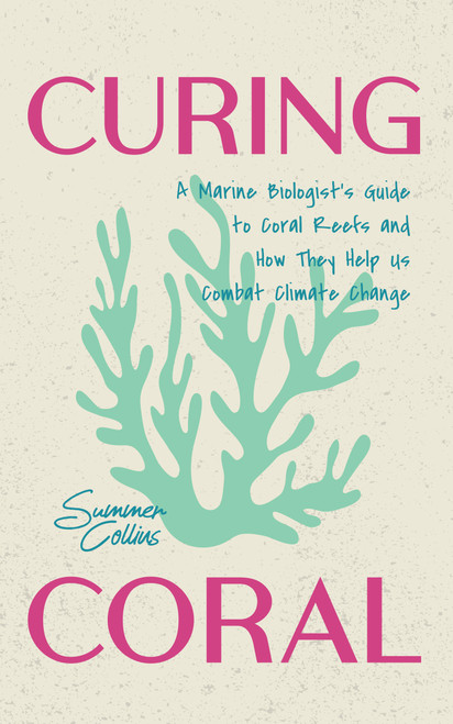 Curing Coral (How Understanding Our Coral Reefs Can Help Us Combat Climate Change (Marine Biology, Ocean Life Encyclopedia)) by Summer Collins, 9781684818181